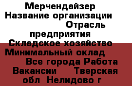 Мерчендайзер › Название организации ­ Team PRO 24 › Отрасль предприятия ­ Складское хозяйство › Минимальный оклад ­ 25 000 - Все города Работа » Вакансии   . Тверская обл.,Нелидово г.